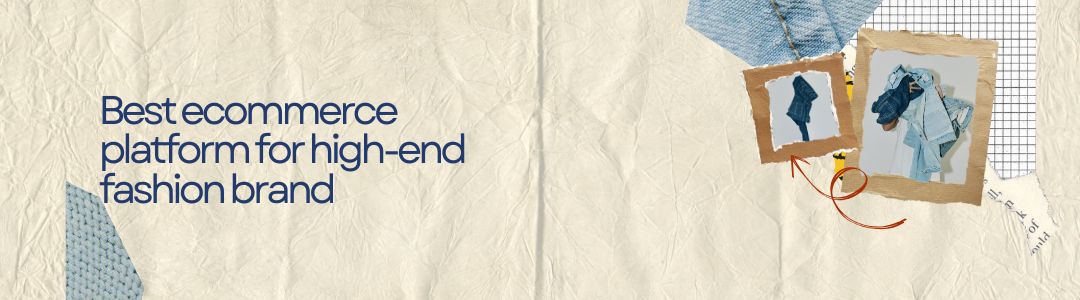 How to Choose the Best Ecommerce Platform for a High-End Fashion Brand